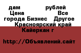 дам 30 000 000 рублей › Цена ­ 17 000 000 - Все города Бизнес » Другое   . Красноярский край,Кайеркан г.